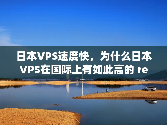 日本VPS速度快，为什么日本VPS在国际上有如此高的 reputation？