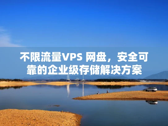 不限流量VPS 网盘，安全可靠的企业级存储解决方案