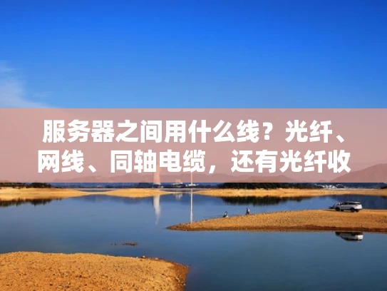 服务器之间用什么线？光纤、网线、同轴电缆，还有光纤收发器