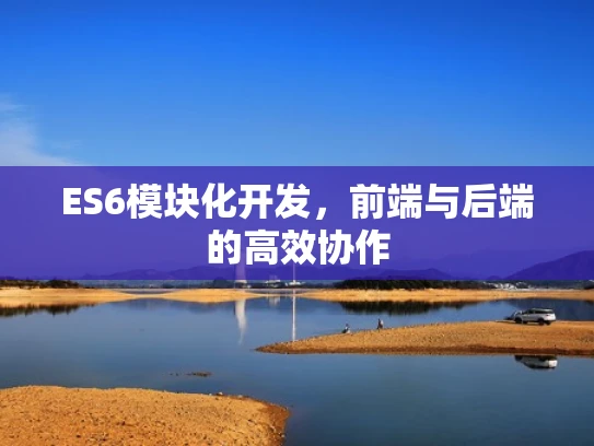 ES6模块化开发，前端与后端的高效协作