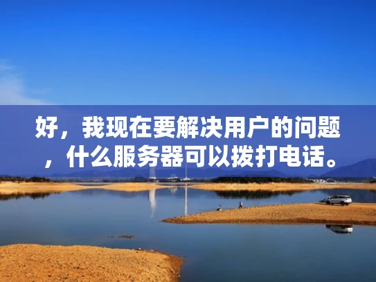 好，我现在要解决用户的问题，什么服务器可以拨打电话。首先，我需要理解用户的问题。用户可能想知道如何在服务器上设置拨号功能，或者是否需要特定的服务器配置来支持拨打电话