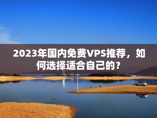2023年国内免费VPS推荐，如何选择适合自己的？