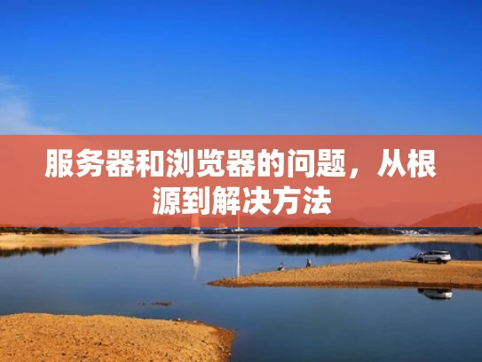 服务器和浏览器的问题，从根源到解决方法