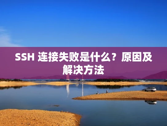 SSH 连接失败是什么？原因及解决方法