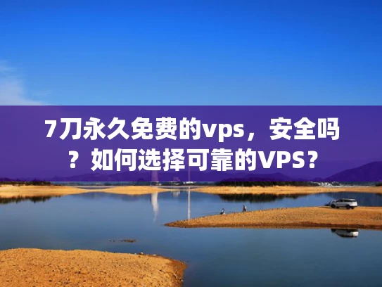 7刀永久免费的vps，安全吗？如何选择可靠的VPS？