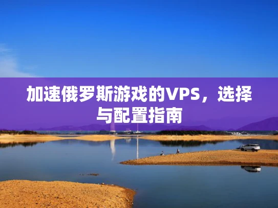 加速俄罗斯游戏的VPS，选择与配置指南