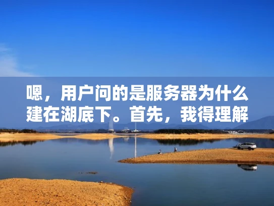 嗯，用户问的是服务器为什么建在湖底下。首先，我得理解这个问题。用户可能对服务器的位置选择不太了解，或者想了解背后的原因。我应该从几个方面来分析，比如地理位置、网络、能源、环境、安全和战略等方面