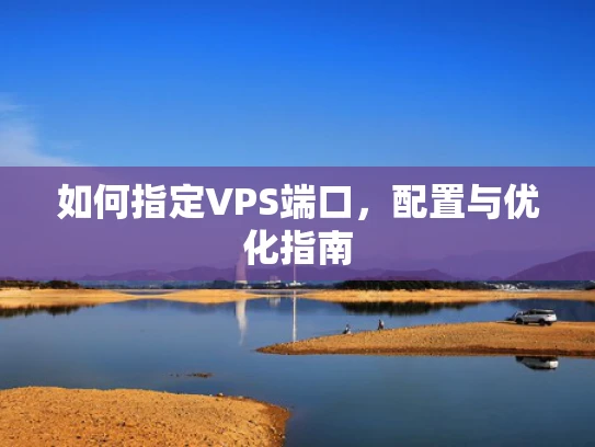 如何指定VPS端口，配置与优化指南