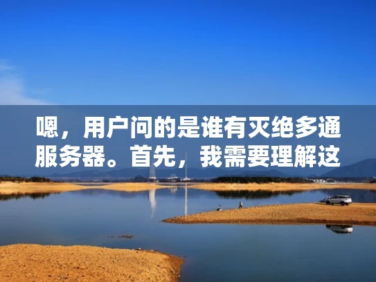 嗯，用户问的是谁有灭绝多通服务器。首先，我需要理解这个问题。灭绝多通服务器，听起来像是某种网络攻击或者防御措施。可能用户是在寻找有这个技术的公司或者个人