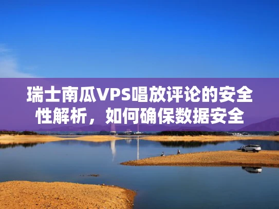 瑞士南瓜VPS唱放评论的安全性解析，如何确保数据安全