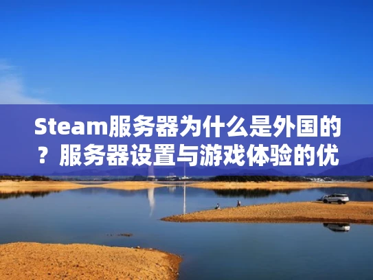 Steam服务器为什么是外国的？服务器设置与游戏体验的优化指南