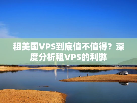 租美国VPS到底值不值得？深度分析租VPS的利弊