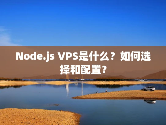 Node.js VPS是什么？如何选择和配置？