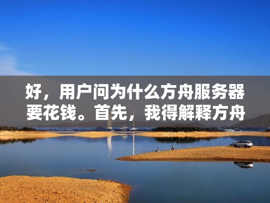 好，用户问为什么方舟服务器要花钱。首先，我得解释方舟服务器是什么，可能是一些游戏或者虚拟平台的服务器。然后，我需要从几个方面来分析，比如维护成本、带宽费用、软件许可、技术支持、用户付费等