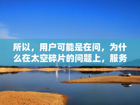 所以，用户可能是在问，为什么在太空碎片的问题上，服务器或者相关的系统会变得很繁忙。可能用户对太空碎片和网络系统的关系不太了解，所以需要解释清楚两者的联系