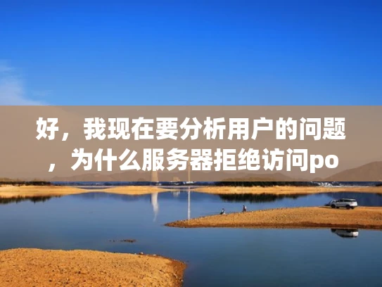 好，我现在要分析用户的问题，为什么服务器拒绝访问popo。首先，我需要理解popo在这里指的是什么。可能是一个域名或者某个服务的名字。接下来，我得考虑服务器拒绝访问可能的原因