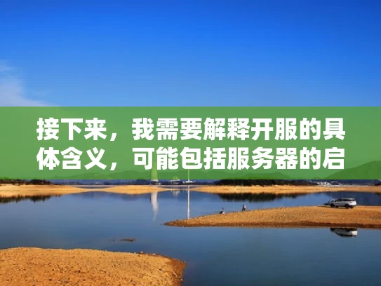 接下来，我需要解释开服的具体含义，可能包括服务器的启动过程、玩家的加入以及游戏体验。同时，要提到注意事项，比如服务器的稳定性、维护以及可能的限制，这样用户能更好地理解开服的好处和潜在风险