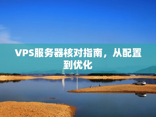 VPS服务器核对指南，从配置到优化