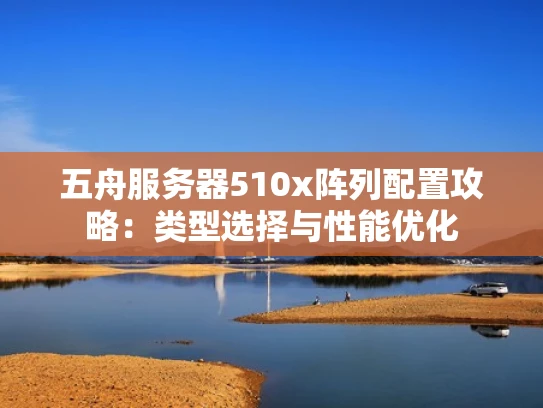 五舟服务器510x阵列配置攻略：类型选择与性能优化