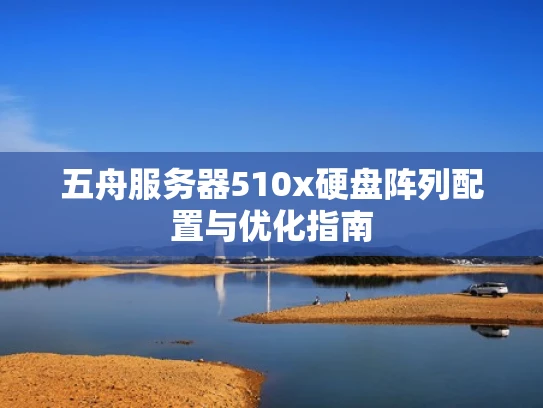 五舟服务器510x硬盘阵列配置与优化指南