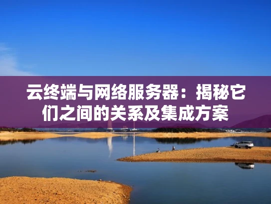 云终端与网络服务器：揭秘它们之间的关系及集成方案