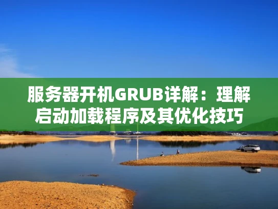 服务器开机GRUB详解：理解启动加载程序及其优化技巧