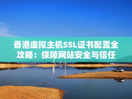 香港虚拟主机SSL证书配置全攻略：保障网站安全与信任