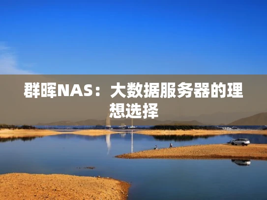 群晖NAS：大数据服务器的理想选择