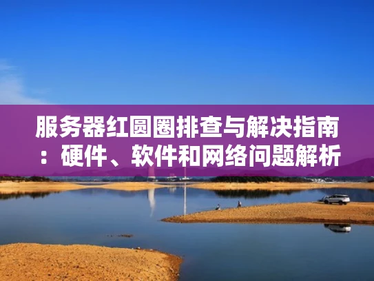 服务器红圆圈排查与解决指南：硬件、软件和网络问题解析