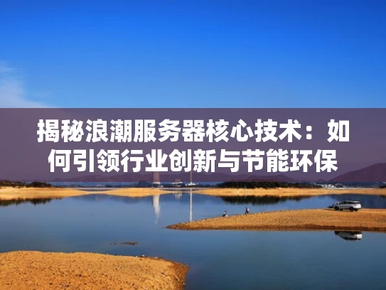 揭秘浪潮服务器核心技术：如何引领行业创新与节能环保