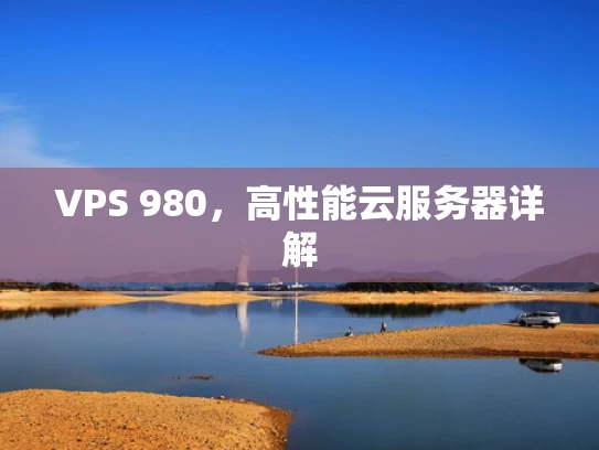 VPS 980，高性能云服务器详解