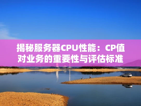 揭秘服务器CPU性能：CP值对业务的重要性与评估标准