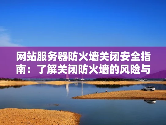 网站服务器防火墙关闭安全指南：了解关闭防火墙的风险与应对措施