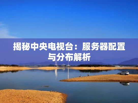 揭秘中央电视台：服务器配置与分布解析