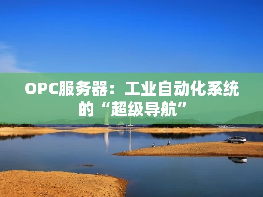OPC服务器：工业自动化系统的“超级导航”