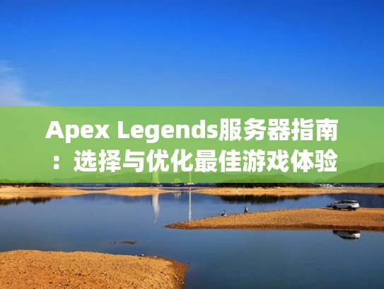 Apex Legends服务器指南：选择与优化最佳游戏体验