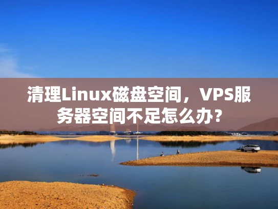 清理Linux磁盘空间，VPS服务器空间不足怎么办？