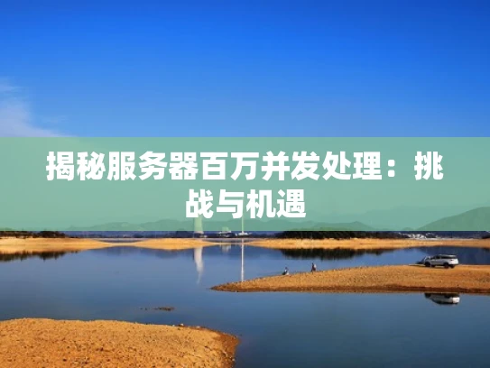 揭秘服务器百万并发处理：挑战与机遇