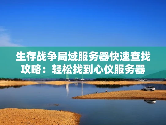 生存战争局域服务器快速查找攻略：轻松找到心仪服务器