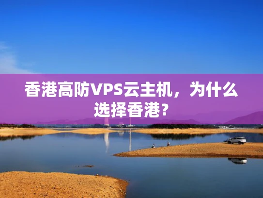 香港高防VPS云主机，为什么选择香港？