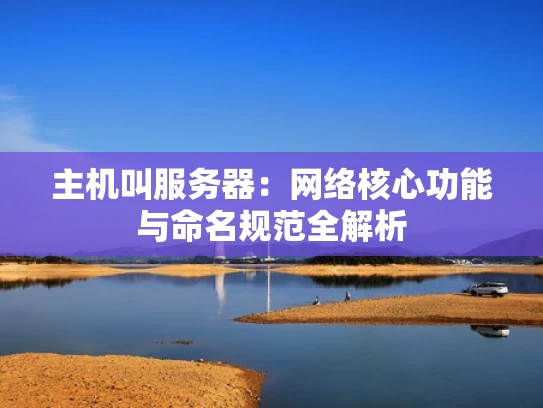 主机叫服务器：网络核心功能与命名规范全解析