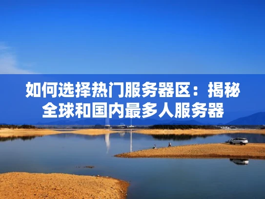 如何选择热门服务器区：揭秘全球和国内最多人服务器