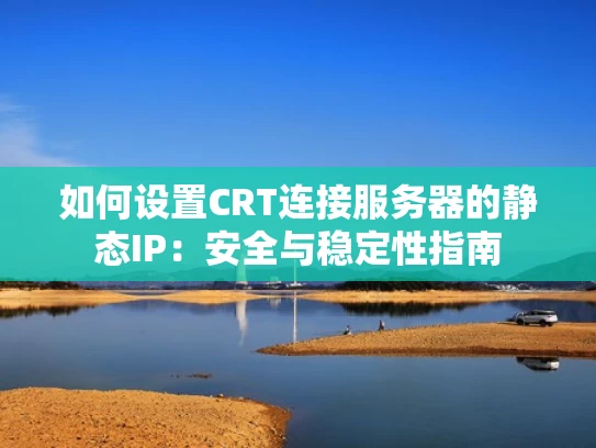 如何设置CRT连接服务器的静态IP：安全与稳定性指南