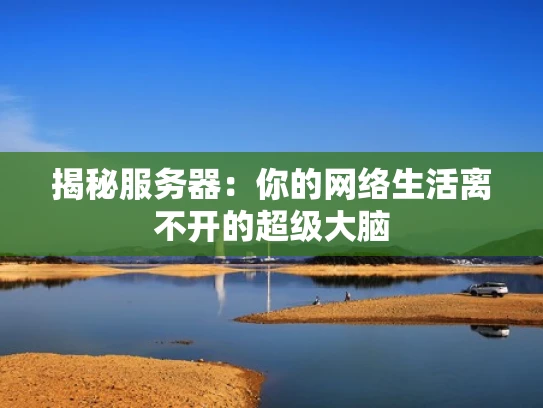 揭秘服务器：你的网络生活离不开的超级大脑
