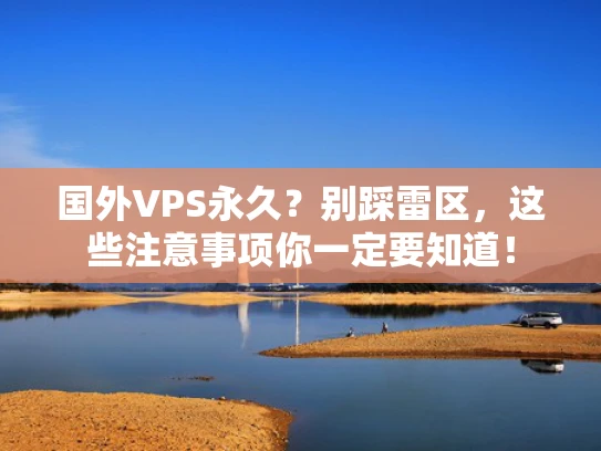 国外VPS永久？别踩雷区，这些注意事项你一定要知道！