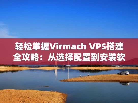 轻松掌握Virmach VPS搭建全攻略：从选择配置到安装软件