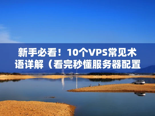 新手必看！10个VPS常见术语详解（看完秒懂服务器配置）