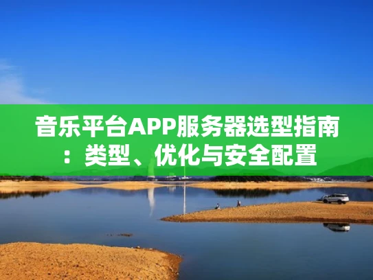音乐平台APP服务器选型指南：类型、优化与安全配置