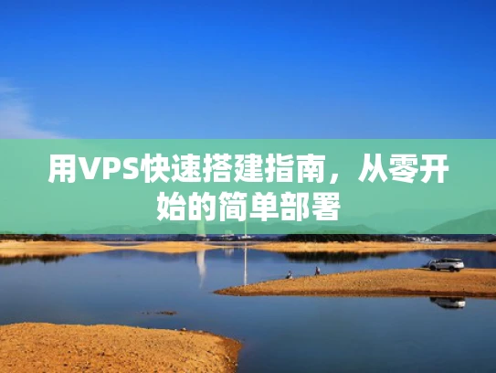 用VPS快速搭建指南，从零开始的简单部署
