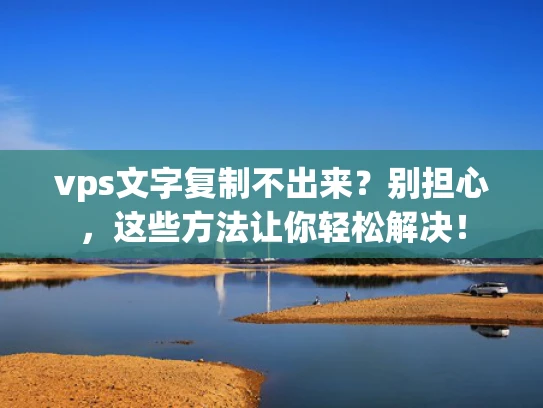 vps文字复制不出来？别担心，这些方法让你轻松解决！